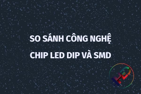 So sánh công nghệ chip LED DIP và SMD  