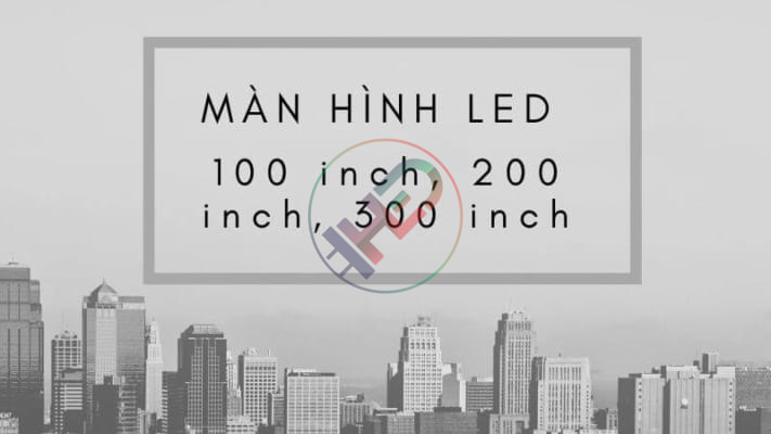 Màn hình led 100 inch, 200 inch, 300 inch  